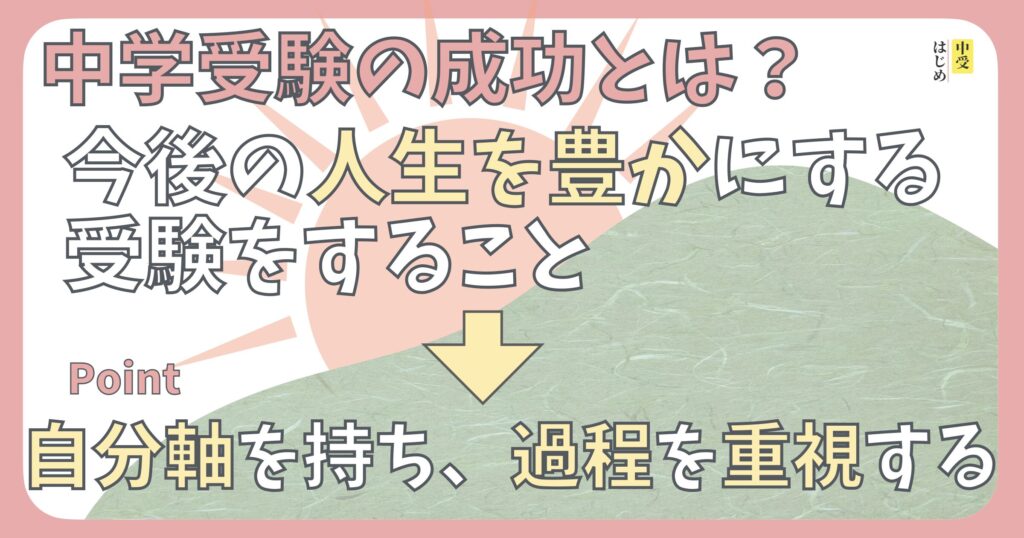 中学受験の成功とは、今後の人生を豊かにする受験をすること。ポイントは自分軸を持ち、過程を重視する。