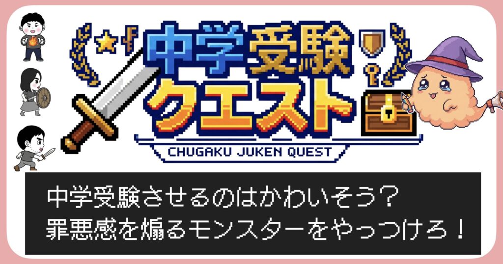中学受験クエスト　受験させるのはかわいそう？罪悪感を煽るモンスターをやっつけろ！