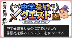 中学受験クエスト　受験させるのはかわいそう？罪悪感を煽るモンスターをやっつけろ！